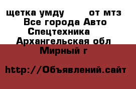 щетка умду-80.82 от мтз  - Все города Авто » Спецтехника   . Архангельская обл.,Мирный г.